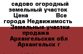 садово огородный земельный участок › Цена ­ 450 000 - Все города Недвижимость » Земельные участки продажа   . Архангельская обл.,Архангельск г.